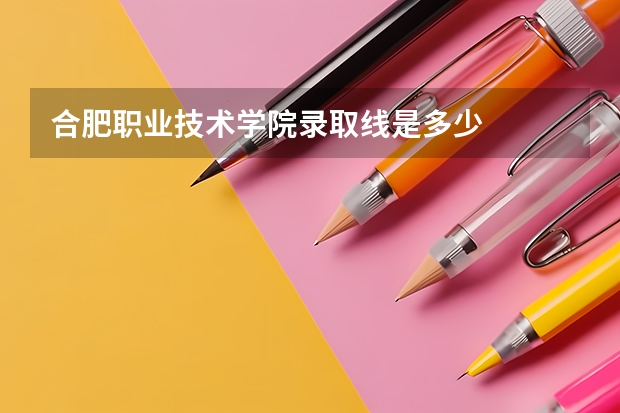 合肥职业技术学院录取线是多少