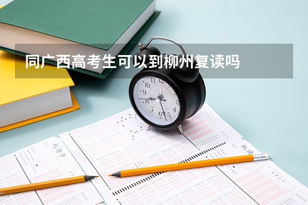 同广西高考生可以到柳州复读吗
