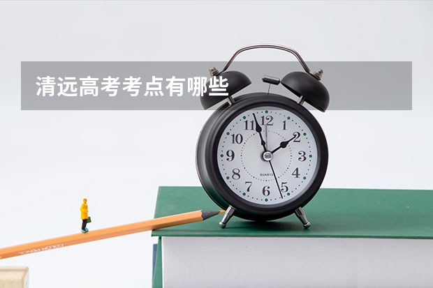 清远高考考点有哪些