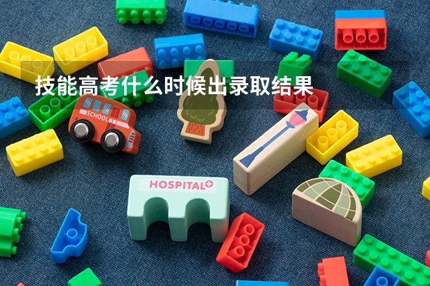技能高考什么时候出录取结果