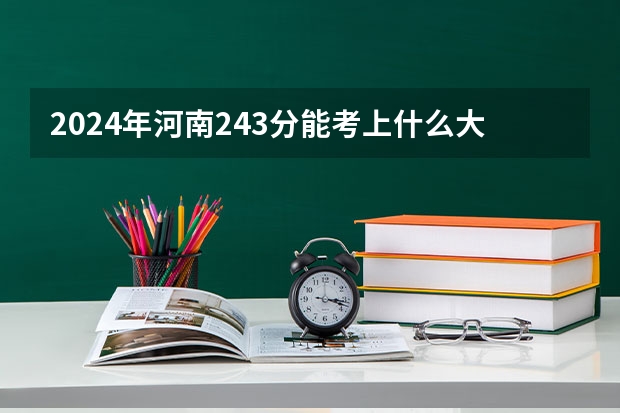 2024年河南243分能考上什么大学？