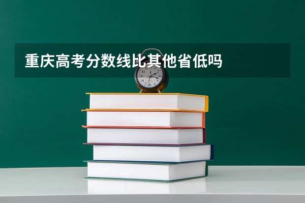 重庆高考分数线比其他省低吗