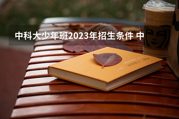 中科大少年班2023年招生条件 中科大少年班怎样招生？