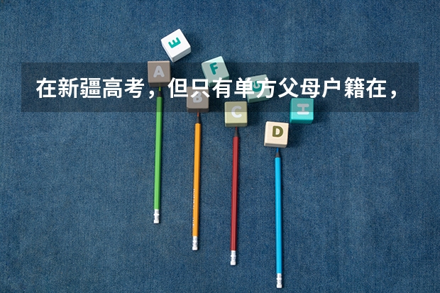 在新疆高考，但只有单方父母户籍在，并且自己也有完整的学籍，请问让高考吗？