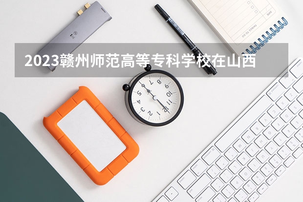 2023赣州师范高等专科学校在山西招生多少人