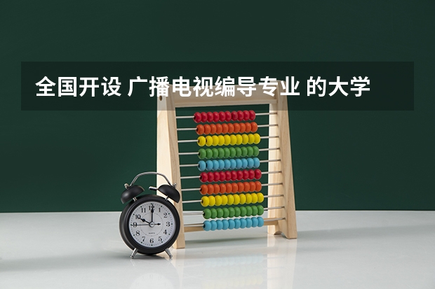 全国开设 广播电视编导专业 的大学有哪些？