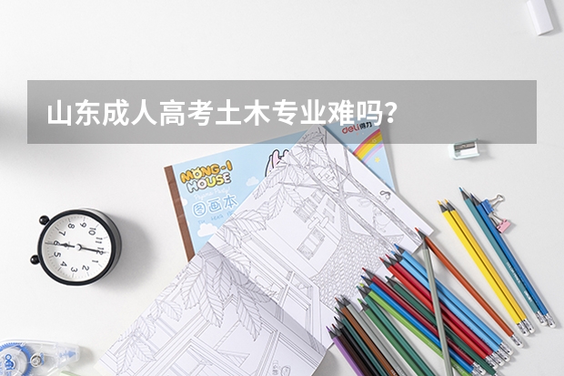 山东成人高考土木专业难吗？