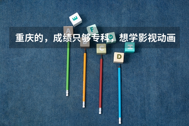 重庆的，成绩只够专科，想学影视动画这个专业，有哪些好学校？省外也行，成绩要求多高，请解答