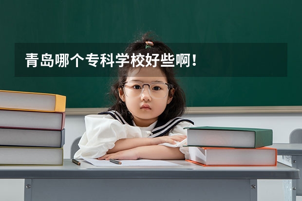青岛哪个专科学校好些啊！