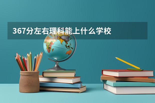 367分左右理科能上什么学校