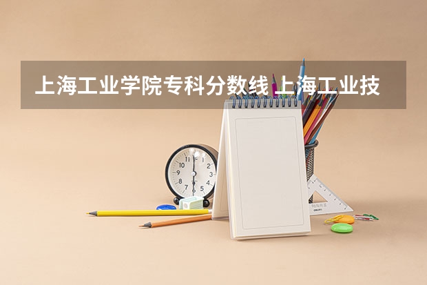 上海工业学院专科分数线 上海工业技术大学分数线