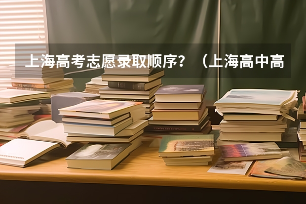 上海高考志愿录取顺序？（上海高中高考升学率排名）