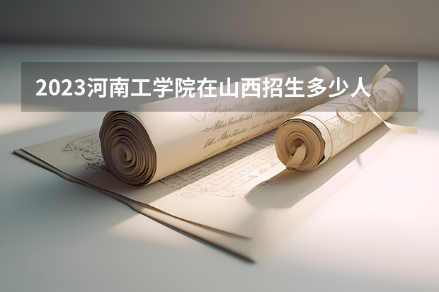 2023河南工学院在山西招生多少人
