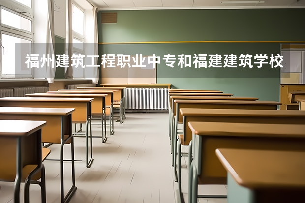 福州建筑工程职业中专和福建建筑学校哪个好