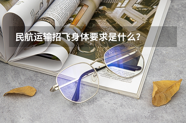 民航运输招飞身体要求是什么？