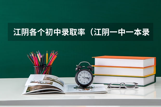 江阴各个初中录取率（江阴一中一本录取率）
