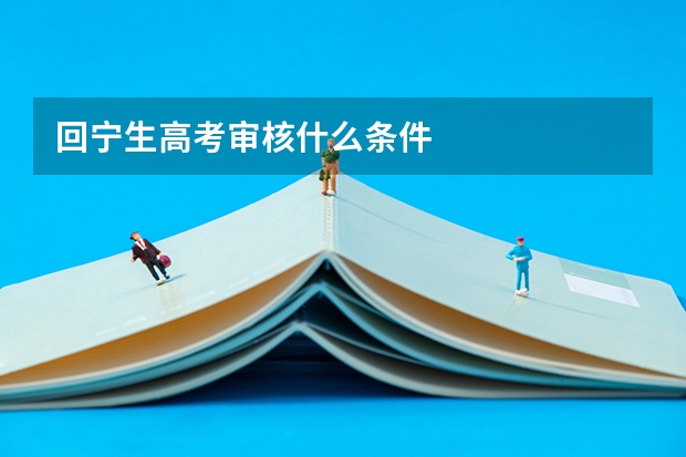 回宁生高考审核什么条件