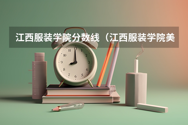 江西服装学院分数线（江西服装学院美术录取分数线？）