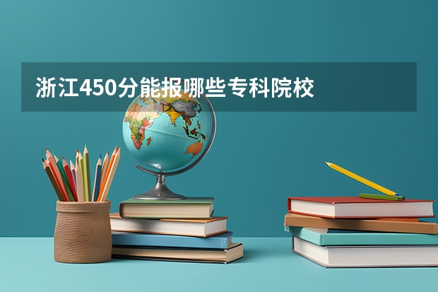 浙江450分能报哪些专科院校