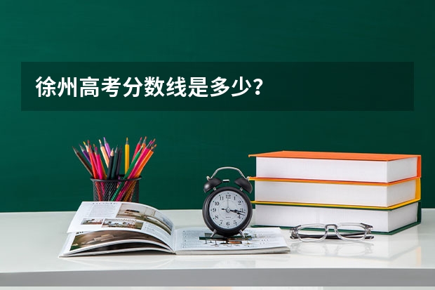 徐州高考分数线是多少？