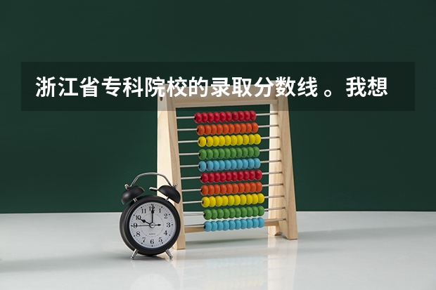 浙江省专科院校的录取分数线 。我想知道浙江省所有专科院校的录取分数线是多少。