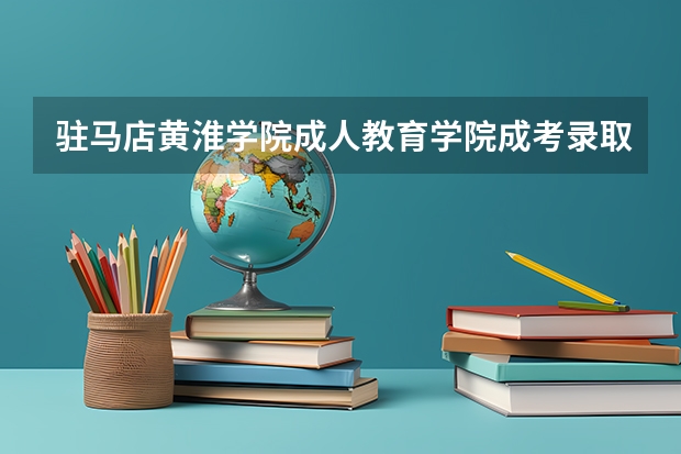 驻马店黄淮学院成人教育学院成考录取分数线多少