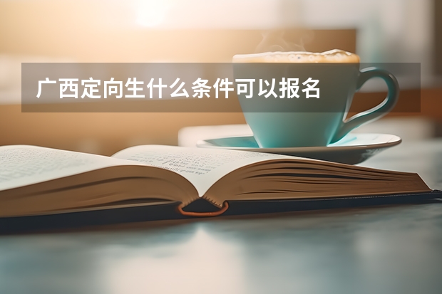 广西定向生什么条件可以报名