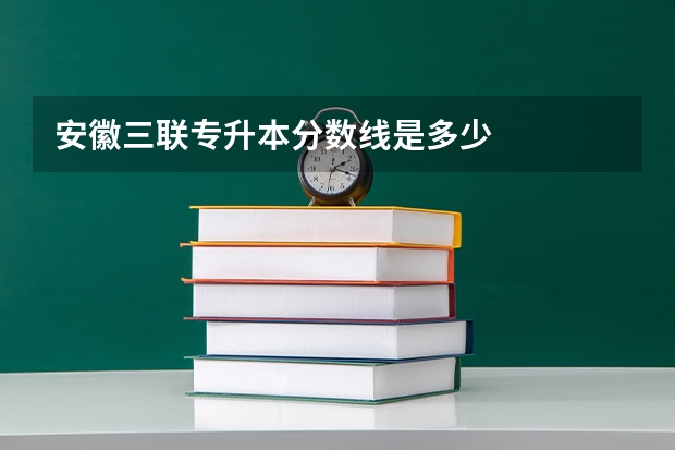 安徽三联专升本分数线是多少