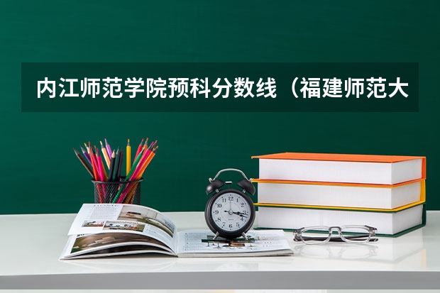 内江师范学院预科分数线（福建师范大学预科班分数线广西）
