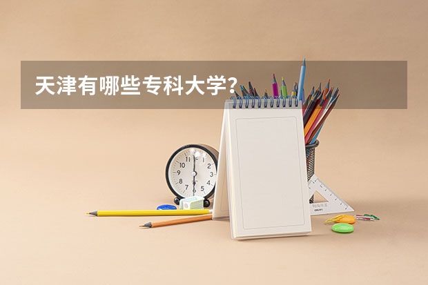 天津有哪些专科大学？