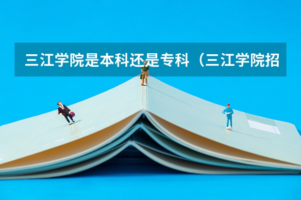 三江学院是本科还是专科（三江学院招生录取分数线）