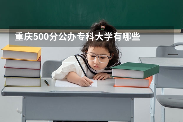 重庆500分公办专科大学有哪些