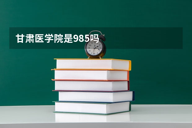 甘肃医学院是985吗
