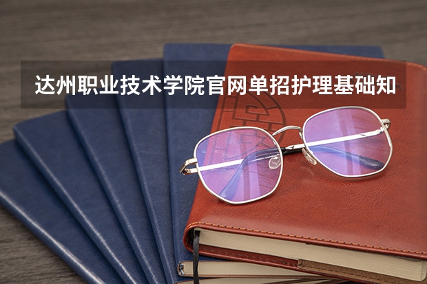 达州职业技术学院官网单招护理基础知识1000题(达州职业技术学院单招考纲) 达州中医药职业学院单招分数线