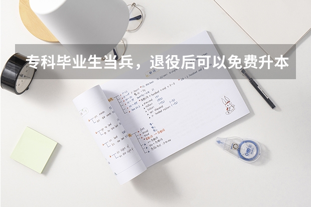 专科毕业生当兵，退役后可以免费升本科吗？