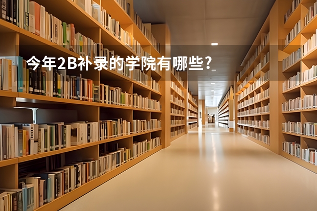 今年2B补录的学院有哪些?