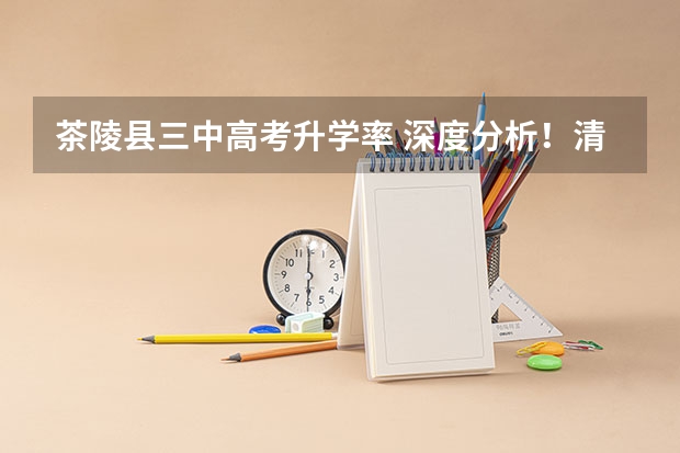 茶陵县三中高考升学率 深度分析！清北录取名单出炉，长沙这所学校独占鳌头！