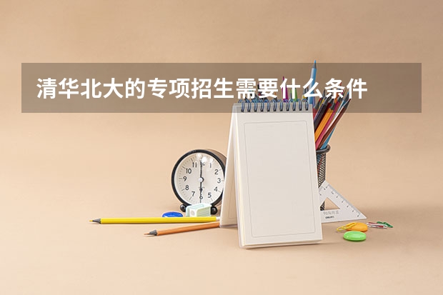 清华北大的专项招生需要什么条件