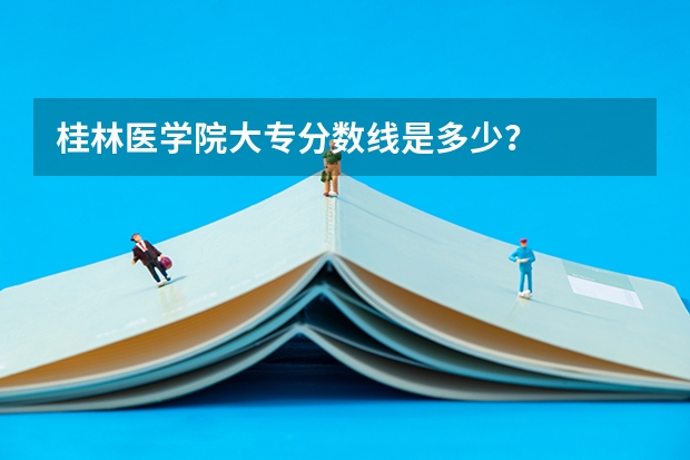 桂林医学院大专分数线是多少？