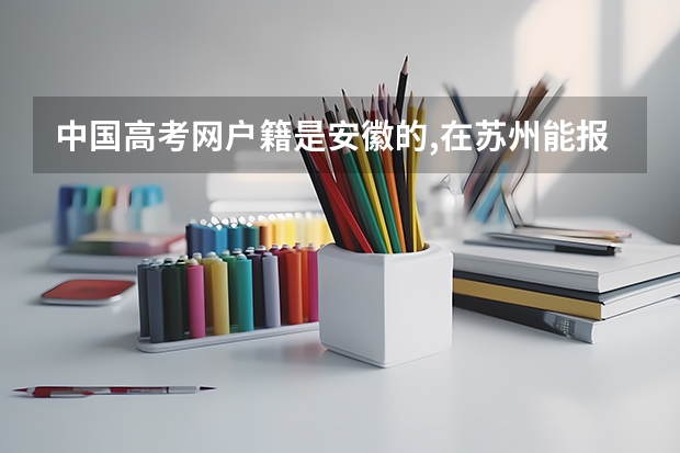 中国高考网户籍是安徽的,在苏州能报名参加高考吗