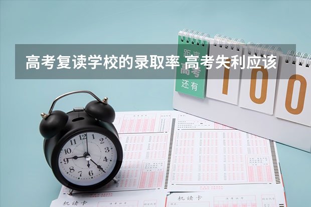 高考复读学校的录取率 高考失利应该选择复读还是选择一所好的大专院校？