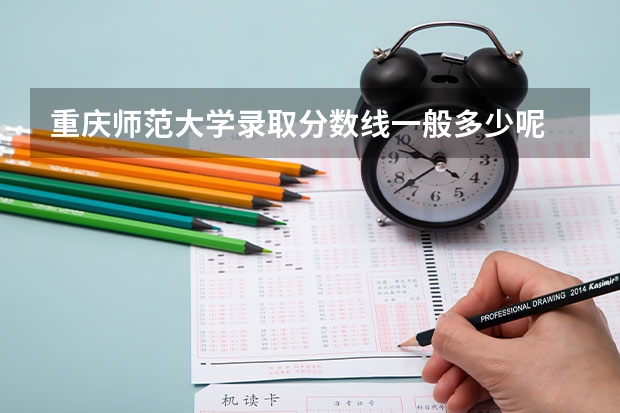 重庆师范大学录取分数线一般多少呢
