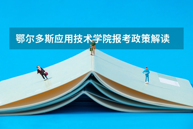 鄂尔多斯应用技术学院报考政策解读 鄂尔多斯应用技术学院招生章程