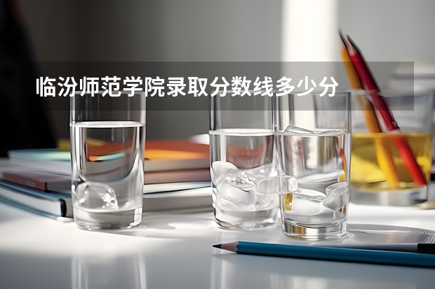 临汾师范学院录取分数线多少分
