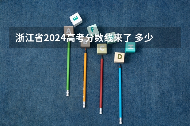 浙江省2024高考分数线来了 多少分能上一本