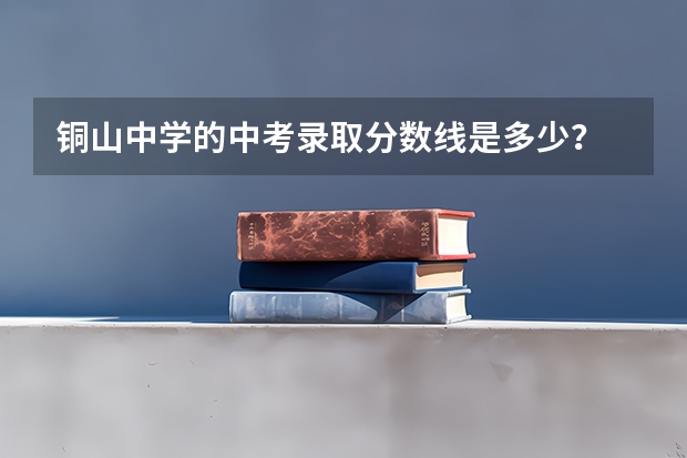 铜山中学的中考录取分数线是多少？