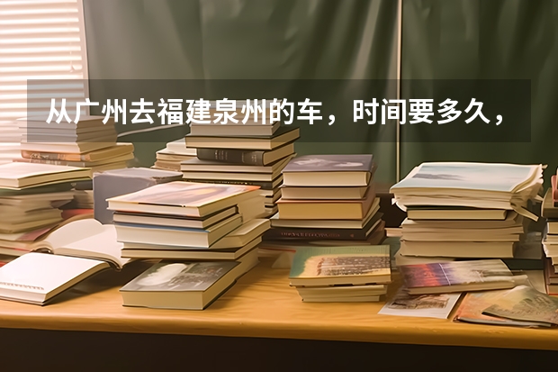 从广州去福建泉州的车，时间要多久，票价是多少啊？？