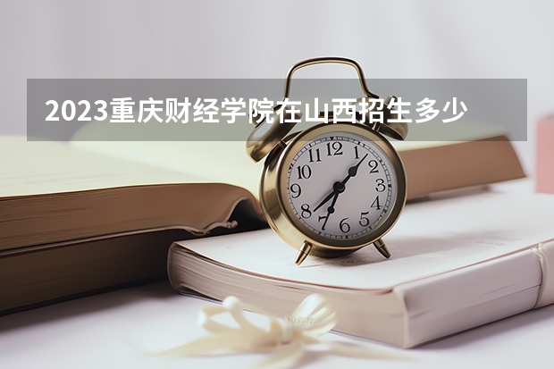 2023重庆财经学院在山西招生多少人