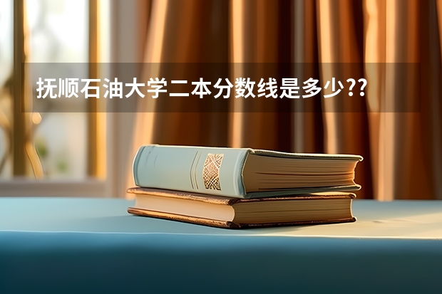 抚顺石油大学二本分数线是多少??