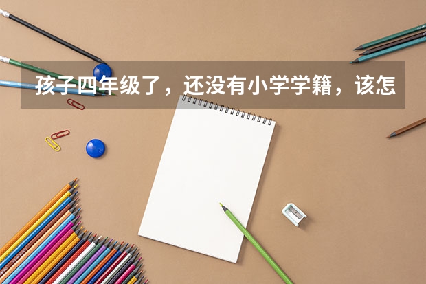 孩子四年级了，还没有小学学籍，该怎么解决？